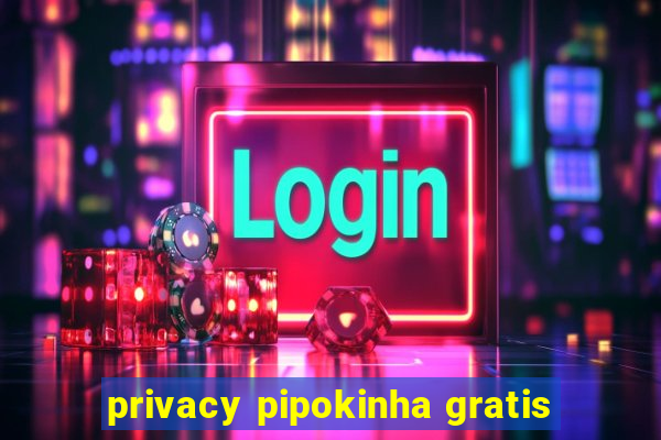 privacy pipokinha gratis